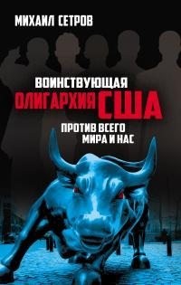 Сетров Михаил - Воинствующая олигархия США против всего мира и нас