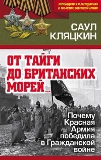 Кляцкин Саул - «От тайги до британских морей…»: Почему Красная Армия победила в Гражданской войне