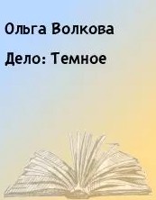 Волкова Ольга - Дело: Темное