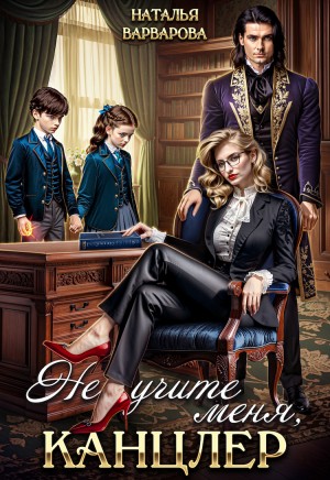 Варварова Наталья - Не учите меня, канцлер!
