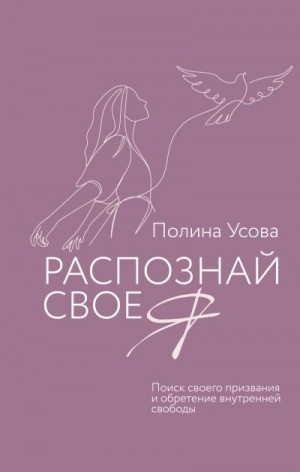 Усова Полина - Распознай свое Я. Поиск своего призвания и обретение внутренней свободы
