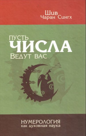 Шив Чаран Сингх - Пусть числа ведут вас. Нумерология как духовная наука