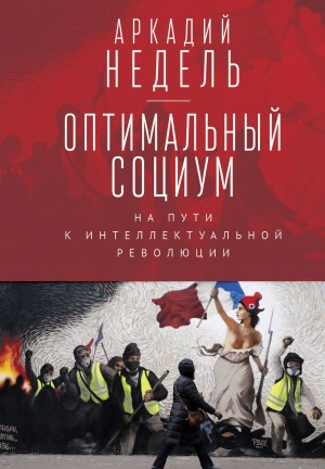 Недель Аркадий - Оптимальный социум. На пути к интеллектуальной революции