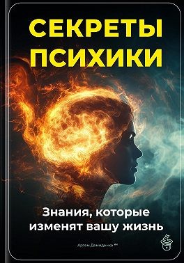 Демиденко Артем - Секреты психики: Знания, которые изменят вашу жизнь