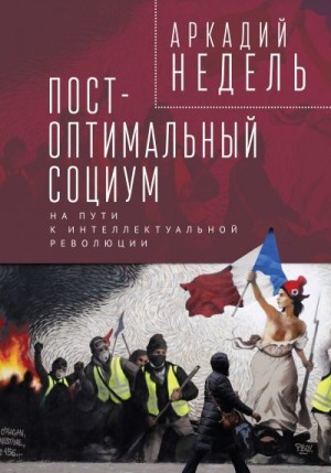 Недель Аркадий - Пост-оптимальный социум. На пути к интеллектуальной революции