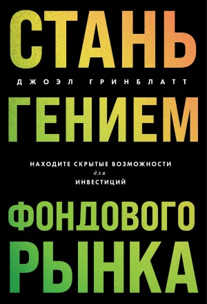 Гринблатт Джоэл - Стань гением фондового рынка. Находите скрытые возможности для инвестиций