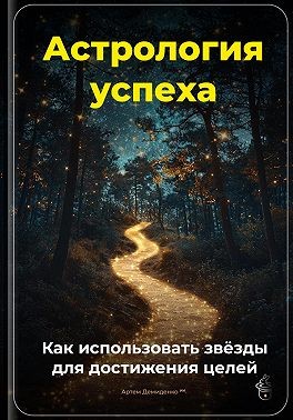 Демиденко Артем - Астрология успеха: Как использовать звёзды для достижения целей