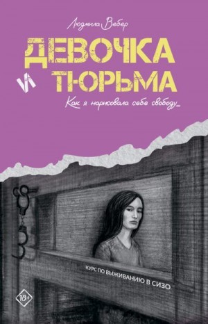Вебер Людмила - Девочка и тюрьма. Как я нарисовала себе свободу…