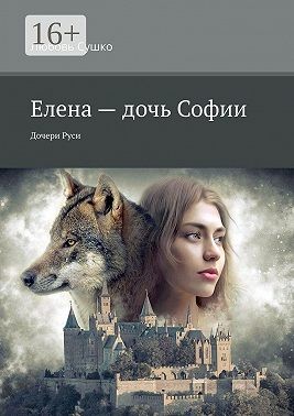 Сушко Любовь - Елена – дочь Софии. Дочери Руси