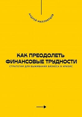 Миллиардов Андрей - Как преодолеть финансовые трудности. Стратегии для выживания бизнеса в кризис