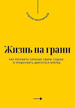 Миллиардов Андрей - Жизнь на грани. Как пережить сильные удары судьбы и продолжить двигаться вперёд