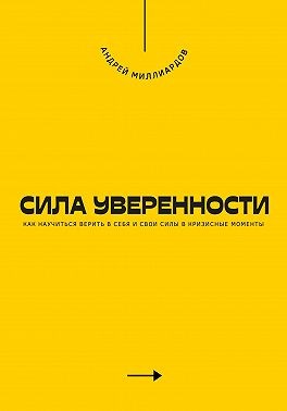 Миллиардов Андрей - Сила уверенности. Как научиться верить в себя и свои силы в кризисные моменты