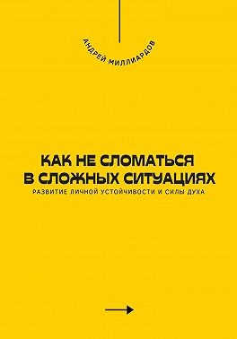 Миллиардов Андрей - Как не сломаться в сложных ситуациях. Развитие личной устойчивости и силы духа
