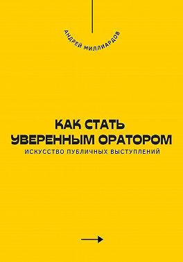 Миллиардов Андрей - Как стать уверенным оратором. Искусство публичных выступлений