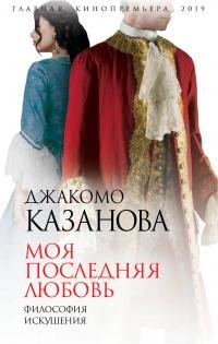 Казанова Джакомо - Моя последняя любовь. Философия искушения