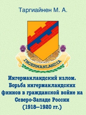 Таргиайнен Михаил - Ингерманландский излом. Борьба ингерманландских финнов в гражданской войне на Северо-Западе России (1918 — 1920 гг.)