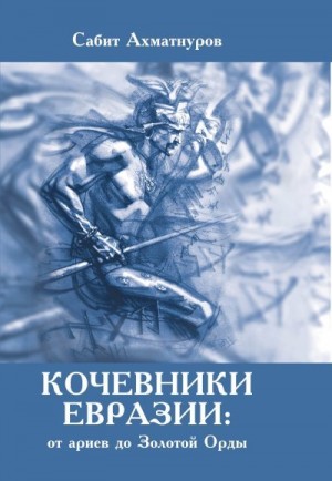 Ахматнуров Сабит - Кочевники Евразии: от ариев до Золотой Орды