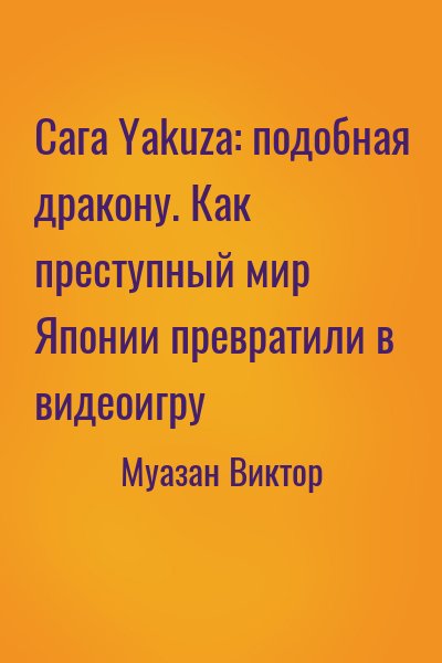 Муазан Виктор - Сага Yakuza: подобная дракону. Как преступный мир Японии превратили в видеоигру