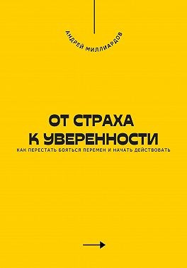 Миллиардов Андрей - От страха к уверенности. Как перестать бояться перемен и начать действовать