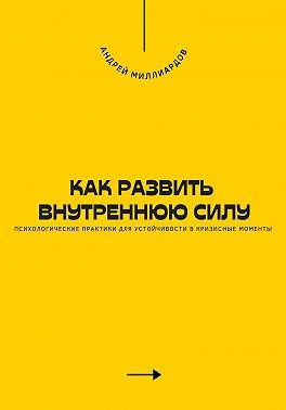 Миллиардов Андрей - Как развить внутреннюю силу. Психологические практики для устойчивости в кризисные моменты