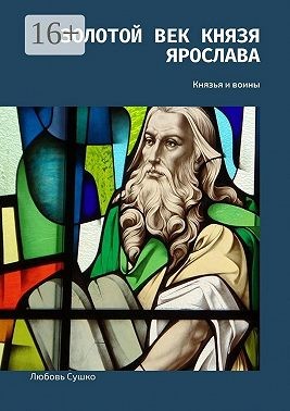 Сушко Любовь - Золотой век князя Ярослава. Князья и воины
