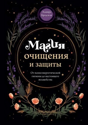 Бродская Эльвира - Магия очищения и защиты. От психоэнергетической гигиены до настоящего волшебства