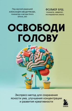 Буш Фолькер - Освободи голову. Экспресс-метод для сохранения ясности ума, улучшения концентрации и развития креативности