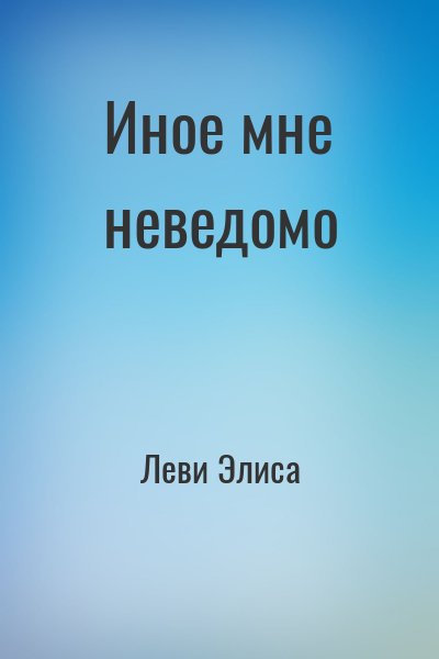 Леви Элиса - Иное мне неведомо