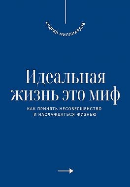 Миллиардов Андрей - Идеальная жизнь это миф. Как принять несовершенство и наслаждаться жизнью