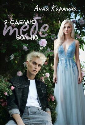 Каржина Анна - Я сделаю тебе больно
