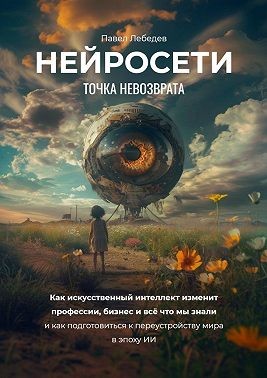Лебедев Павел - Нейросети. Точка невозврата