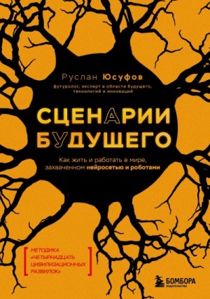 Юсуфов Руслан - Сценарии будущего. Как жить и работать в мире, захваченном нейросетью и роботами