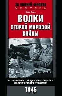 Тиль Ханс - Волки Второй мировой войны. Воспоминания солдата фольксштурма о Восточном фронте и плене. 1945