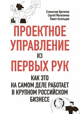 Кречетов Станислав, Малозёмов Сергей, Азгальдов Павел - Проектное управление из первых рук. Как это на самом деле работает в крупном российском бизнесе
