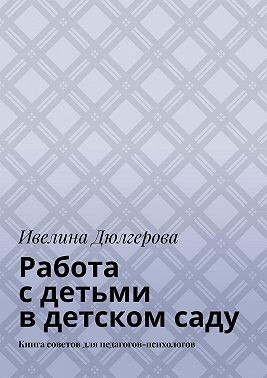 Дюлгерова Ивилина - Работа с детьми в детском саду. Книга советов для педагогов-психологов