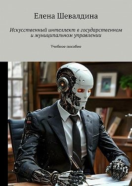 Гладышева Л., Шевалдина Елена - Искусственный интеллект в государственном и муниципальном управлении. Учебное пособие