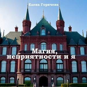 Горячева Елена - Магия, неприятности и я