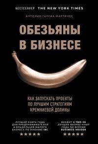 Мартинес Антонио - Обезьяны в бизнесе. Как запускать проекты по лучшим стратегиям Кремниевой долины