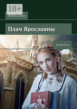 Сушко Любовь - Плач Ярославны. Дочери Руси