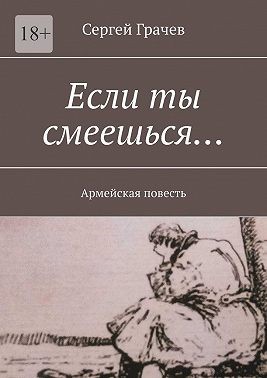 Грачев Сергей - Если ты смеешься… Армейcкая повесть