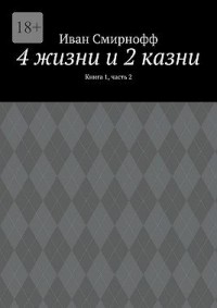 4 жизни и 2 казни. Книга 1, часть 2
