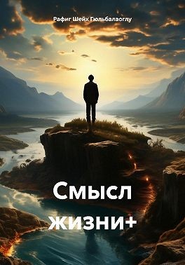 Гюльбалаоглу Рафиг Шейх - Смысл жизни