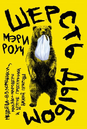 Роуч Мэри - Шерсть дыбом: Медведи-взломщики, макаки-мародеры и другие преступники дикой природы