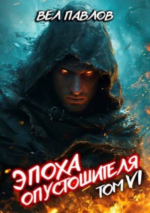 Павлов Вел - Эпоха Опустошителя. Том VI