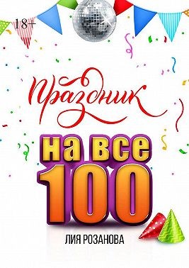 Розанова Лия - Праздник на все 100. 100 игр для весёлой компании. 100 рецептов праздничных блюд