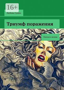 Сушко Любовь - Триумф поражения. Князья и воины