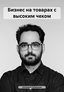 Граждиан Артемий - Бизнес на товарах с высоким чеком