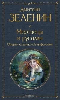 Зеленин Дмитрий - Мертвецы и русалки. Очерки славянской мифологии