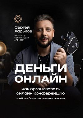 Харьков Сергей - Деньги онлайн. Как организовать онлайн-конференцию. И набрать базу потенциальных клиентов