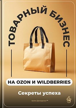 Демиденко Артем - Товарный бизнес на Ozon и Wildberries: Секреты успеха